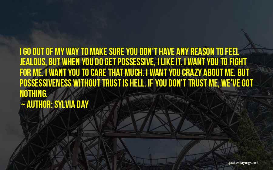 Sylvia Day Quotes: I Go Out Of My Way To Make Sure You Don't Have Any Reason To Feel Jealous, But When You