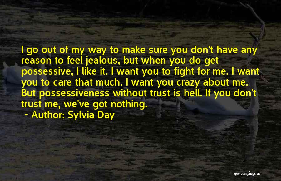 Sylvia Day Quotes: I Go Out Of My Way To Make Sure You Don't Have Any Reason To Feel Jealous, But When You