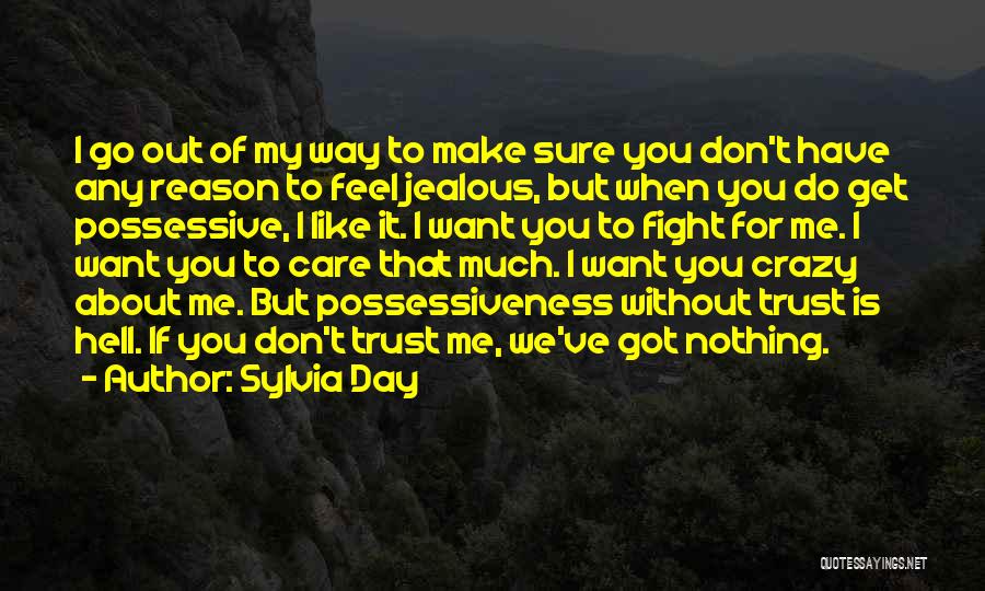 Sylvia Day Quotes: I Go Out Of My Way To Make Sure You Don't Have Any Reason To Feel Jealous, But When You