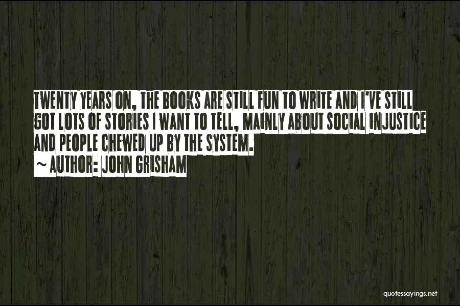 John Grisham Quotes: Twenty Years On, The Books Are Still Fun To Write And I've Still Got Lots Of Stories I Want To