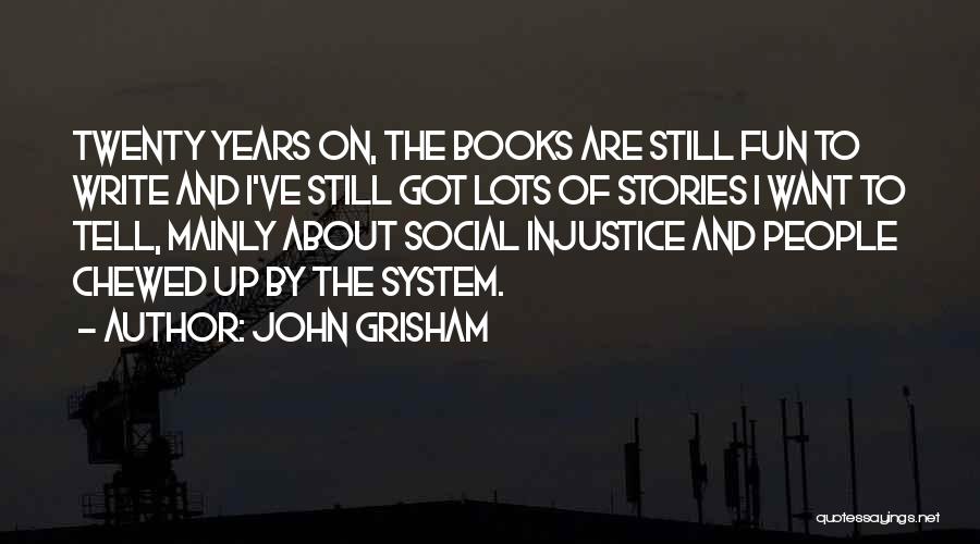 John Grisham Quotes: Twenty Years On, The Books Are Still Fun To Write And I've Still Got Lots Of Stories I Want To