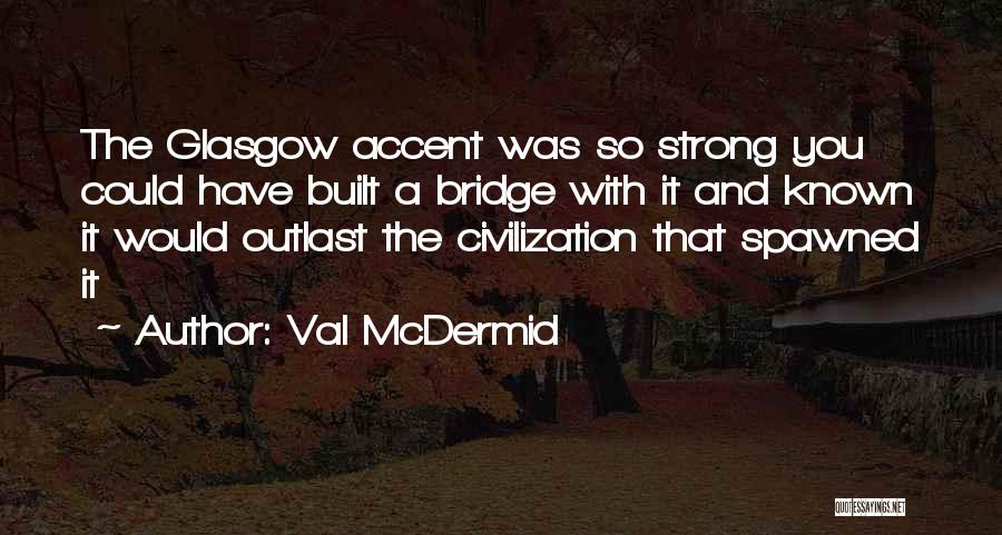 Val McDermid Quotes: The Glasgow Accent Was So Strong You Could Have Built A Bridge With It And Known It Would Outlast The