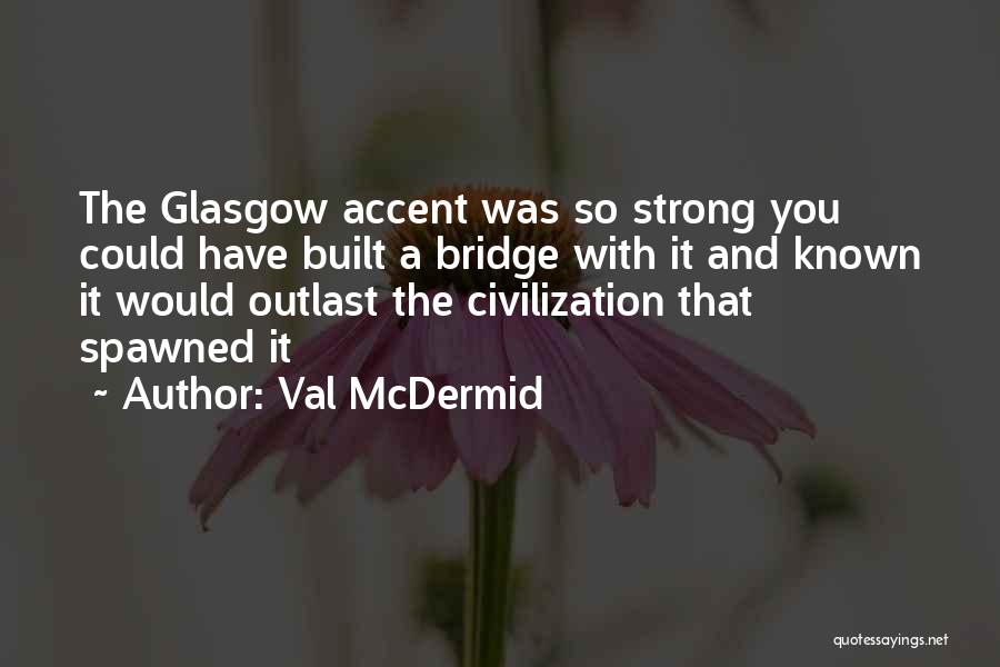 Val McDermid Quotes: The Glasgow Accent Was So Strong You Could Have Built A Bridge With It And Known It Would Outlast The