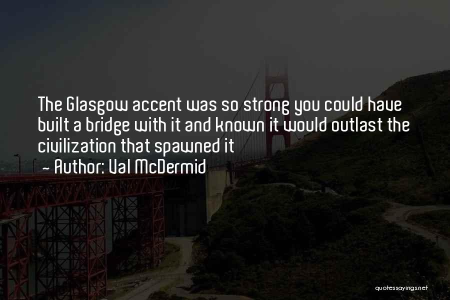Val McDermid Quotes: The Glasgow Accent Was So Strong You Could Have Built A Bridge With It And Known It Would Outlast The