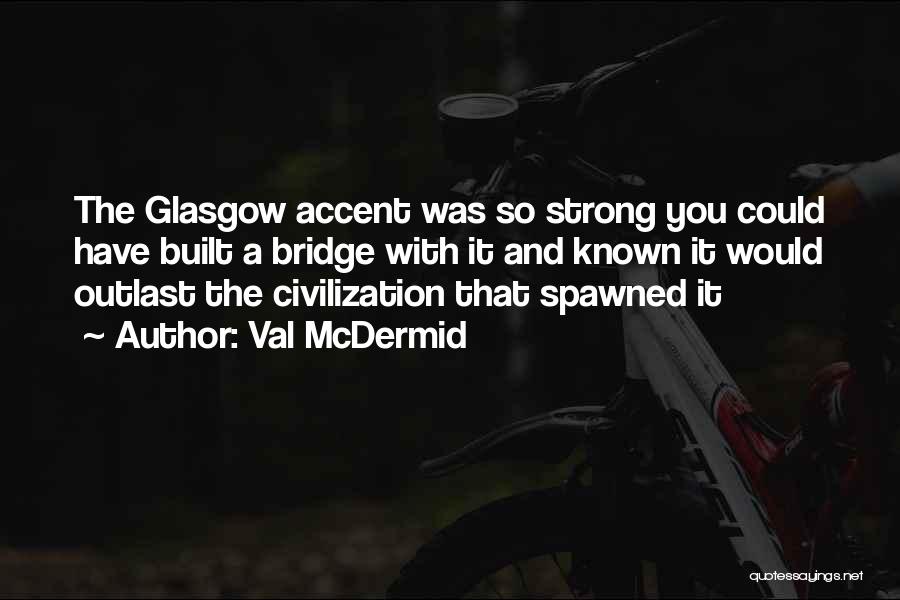 Val McDermid Quotes: The Glasgow Accent Was So Strong You Could Have Built A Bridge With It And Known It Would Outlast The