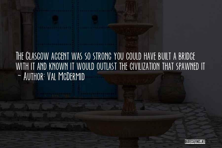 Val McDermid Quotes: The Glasgow Accent Was So Strong You Could Have Built A Bridge With It And Known It Would Outlast The
