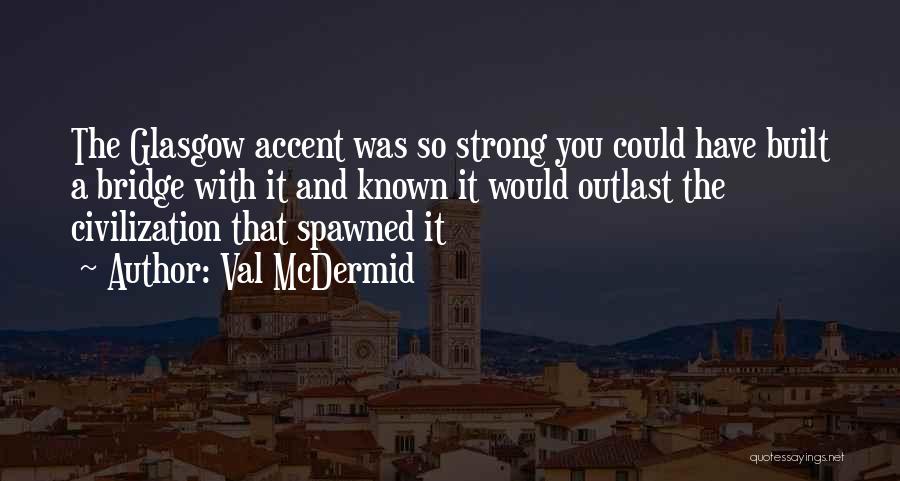 Val McDermid Quotes: The Glasgow Accent Was So Strong You Could Have Built A Bridge With It And Known It Would Outlast The