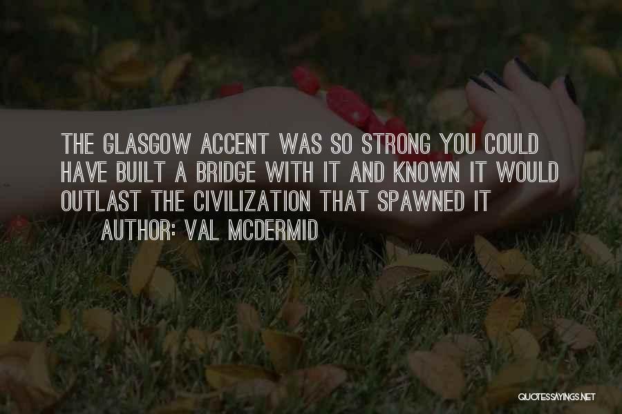 Val McDermid Quotes: The Glasgow Accent Was So Strong You Could Have Built A Bridge With It And Known It Would Outlast The