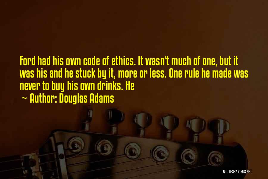 Douglas Adams Quotes: Ford Had His Own Code Of Ethics. It Wasn't Much Of One, But It Was His And He Stuck By