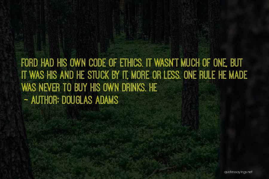 Douglas Adams Quotes: Ford Had His Own Code Of Ethics. It Wasn't Much Of One, But It Was His And He Stuck By