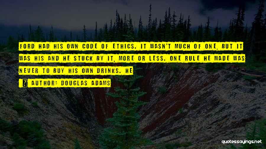Douglas Adams Quotes: Ford Had His Own Code Of Ethics. It Wasn't Much Of One, But It Was His And He Stuck By