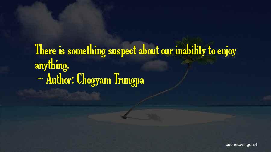 Chogyam Trungpa Quotes: There Is Something Suspect About Our Inability To Enjoy Anything.