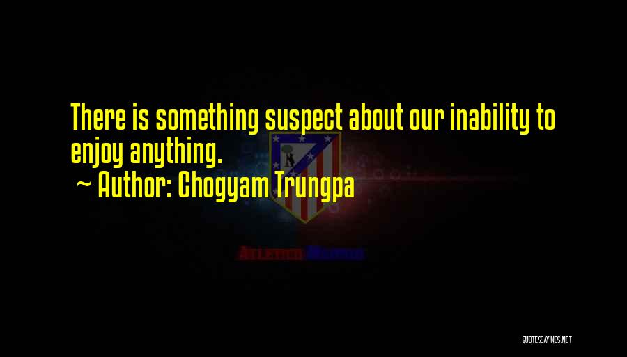 Chogyam Trungpa Quotes: There Is Something Suspect About Our Inability To Enjoy Anything.