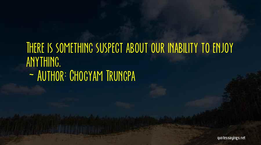 Chogyam Trungpa Quotes: There Is Something Suspect About Our Inability To Enjoy Anything.