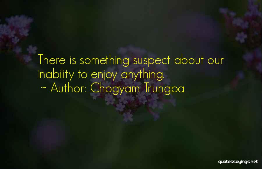 Chogyam Trungpa Quotes: There Is Something Suspect About Our Inability To Enjoy Anything.