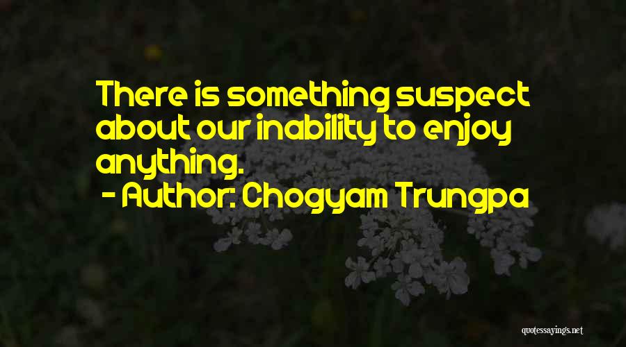 Chogyam Trungpa Quotes: There Is Something Suspect About Our Inability To Enjoy Anything.