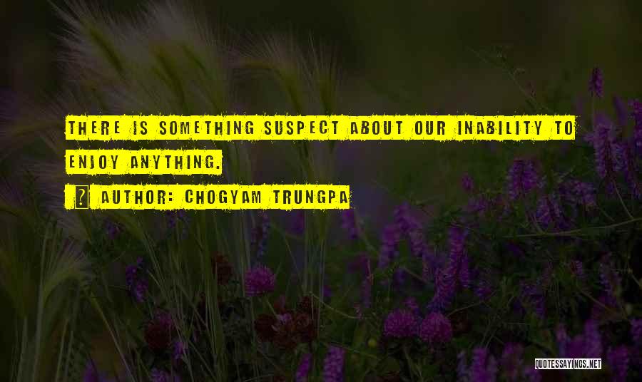 Chogyam Trungpa Quotes: There Is Something Suspect About Our Inability To Enjoy Anything.