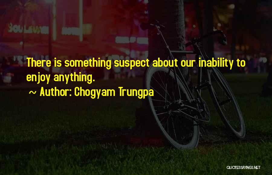 Chogyam Trungpa Quotes: There Is Something Suspect About Our Inability To Enjoy Anything.