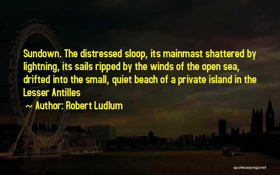 Robert Ludlum Quotes: Sundown. The Distressed Sloop, Its Mainmast Shattered By Lightning, Its Sails Ripped By The Winds Of The Open Sea, Drifted