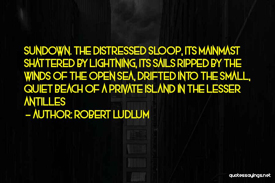 Robert Ludlum Quotes: Sundown. The Distressed Sloop, Its Mainmast Shattered By Lightning, Its Sails Ripped By The Winds Of The Open Sea, Drifted