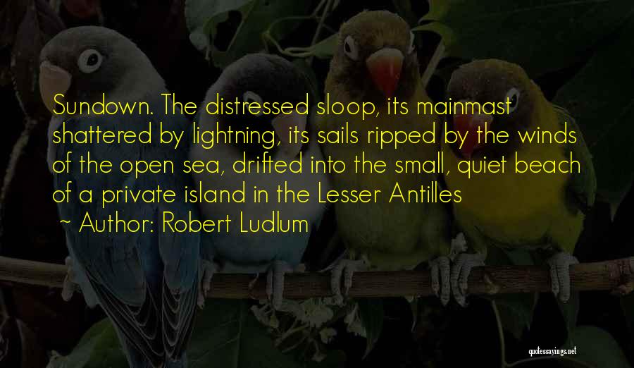 Robert Ludlum Quotes: Sundown. The Distressed Sloop, Its Mainmast Shattered By Lightning, Its Sails Ripped By The Winds Of The Open Sea, Drifted