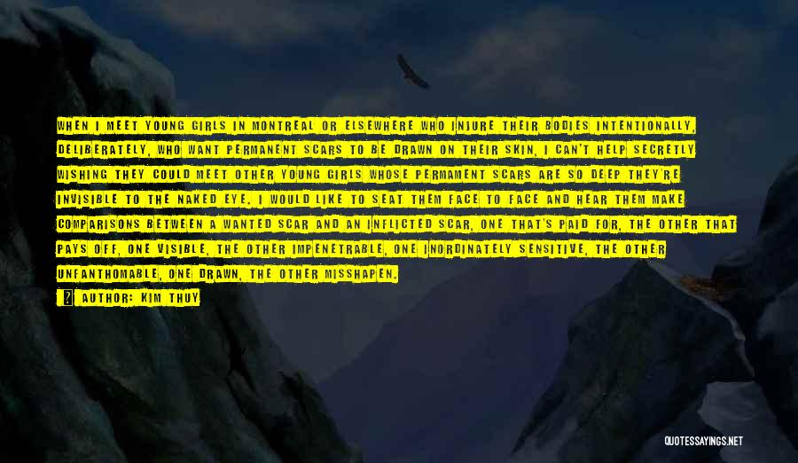 Kim Thuy Quotes: When I Meet Young Girls In Montreal Or Elsewhere Who Injure Their Bodies Intentionally, Deliberately, Who Want Permanent Scars To