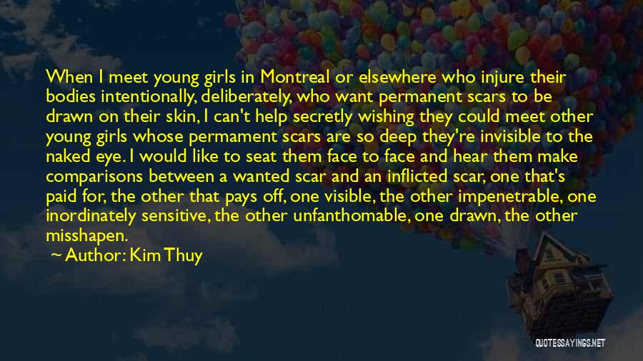 Kim Thuy Quotes: When I Meet Young Girls In Montreal Or Elsewhere Who Injure Their Bodies Intentionally, Deliberately, Who Want Permanent Scars To