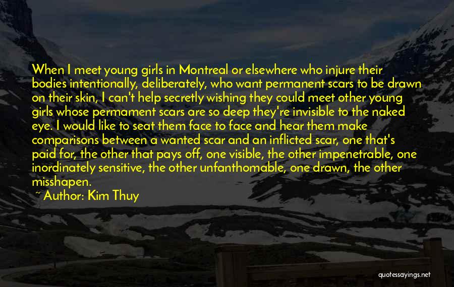 Kim Thuy Quotes: When I Meet Young Girls In Montreal Or Elsewhere Who Injure Their Bodies Intentionally, Deliberately, Who Want Permanent Scars To