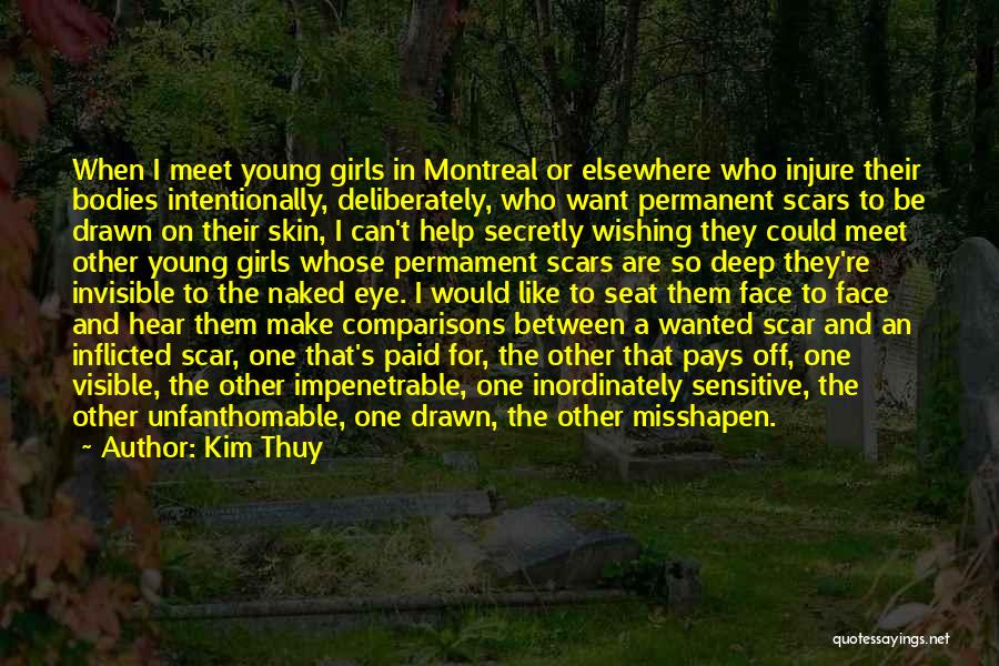 Kim Thuy Quotes: When I Meet Young Girls In Montreal Or Elsewhere Who Injure Their Bodies Intentionally, Deliberately, Who Want Permanent Scars To