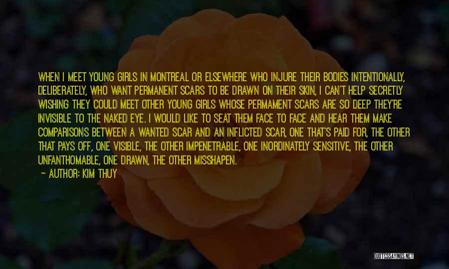 Kim Thuy Quotes: When I Meet Young Girls In Montreal Or Elsewhere Who Injure Their Bodies Intentionally, Deliberately, Who Want Permanent Scars To