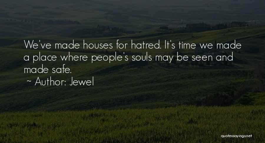 Jewel Quotes: We've Made Houses For Hatred. It's Time We Made A Place Where People's Souls May Be Seen And Made Safe.
