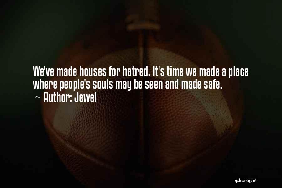 Jewel Quotes: We've Made Houses For Hatred. It's Time We Made A Place Where People's Souls May Be Seen And Made Safe.