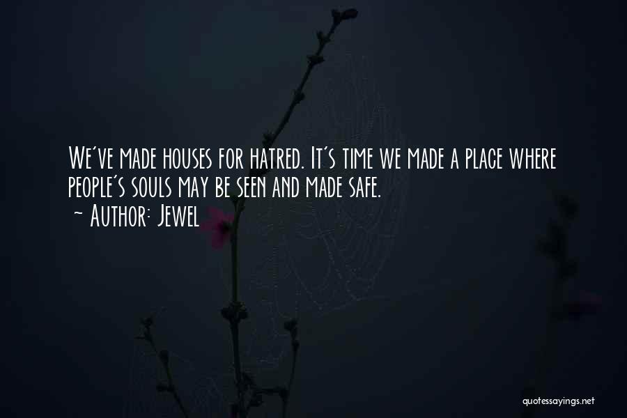 Jewel Quotes: We've Made Houses For Hatred. It's Time We Made A Place Where People's Souls May Be Seen And Made Safe.