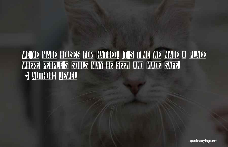 Jewel Quotes: We've Made Houses For Hatred. It's Time We Made A Place Where People's Souls May Be Seen And Made Safe.