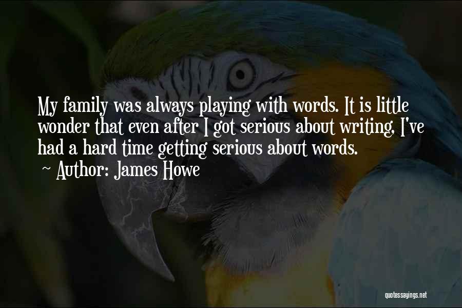 James Howe Quotes: My Family Was Always Playing With Words. It Is Little Wonder That Even After I Got Serious About Writing, I've