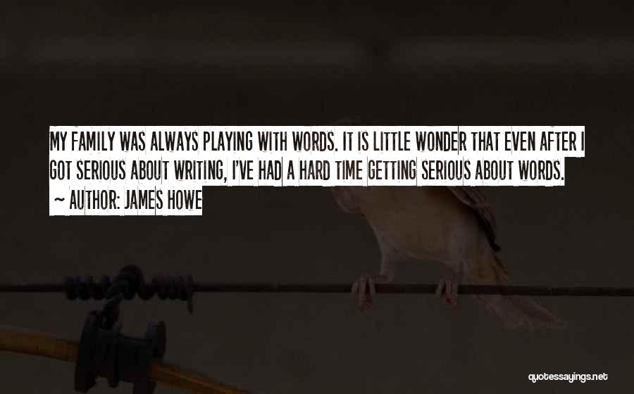 James Howe Quotes: My Family Was Always Playing With Words. It Is Little Wonder That Even After I Got Serious About Writing, I've