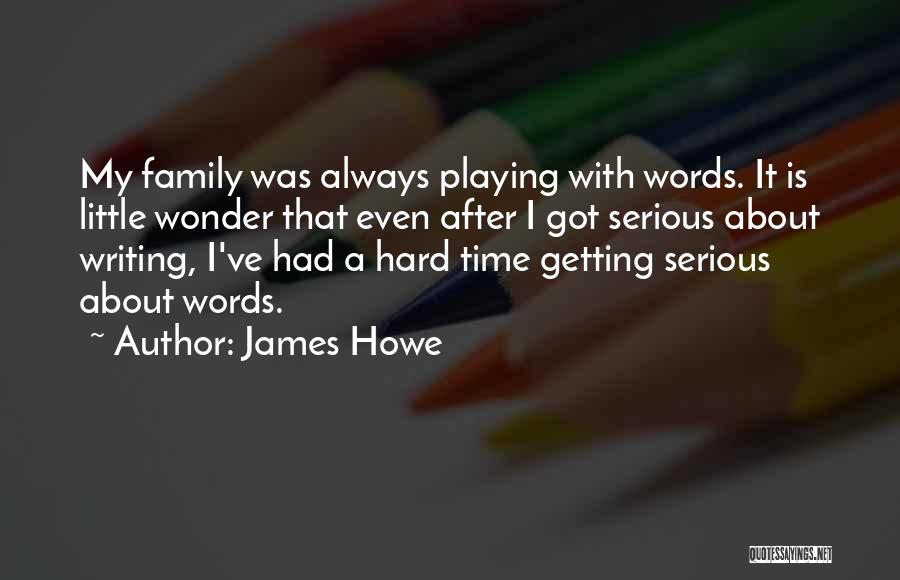 James Howe Quotes: My Family Was Always Playing With Words. It Is Little Wonder That Even After I Got Serious About Writing, I've
