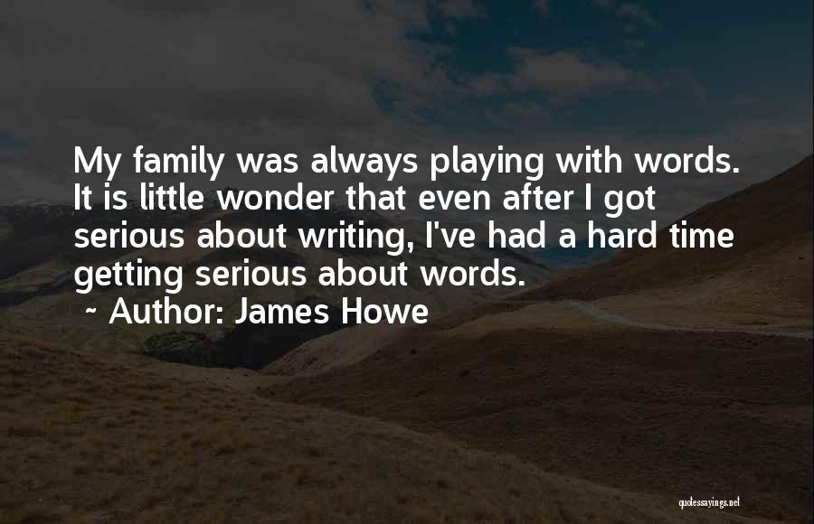 James Howe Quotes: My Family Was Always Playing With Words. It Is Little Wonder That Even After I Got Serious About Writing, I've