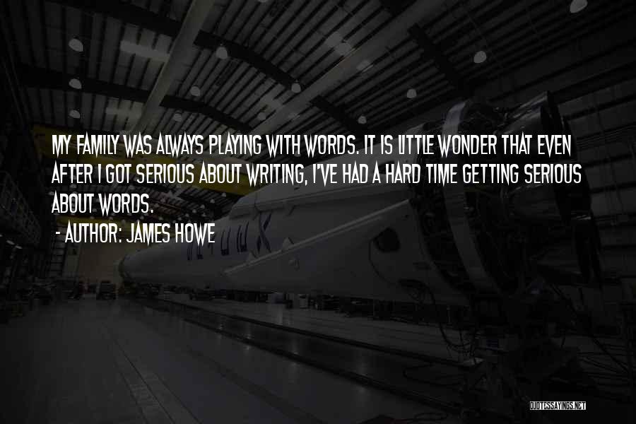 James Howe Quotes: My Family Was Always Playing With Words. It Is Little Wonder That Even After I Got Serious About Writing, I've