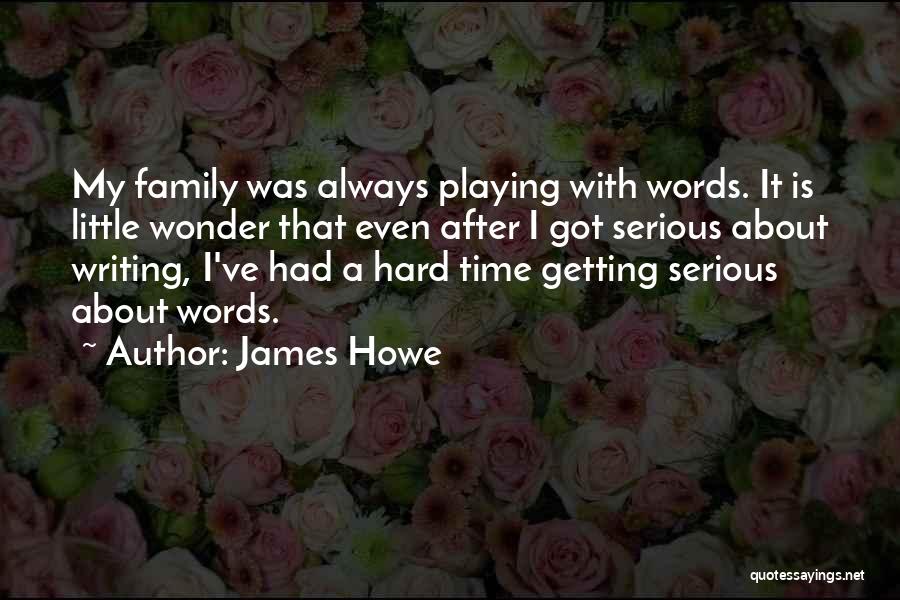 James Howe Quotes: My Family Was Always Playing With Words. It Is Little Wonder That Even After I Got Serious About Writing, I've