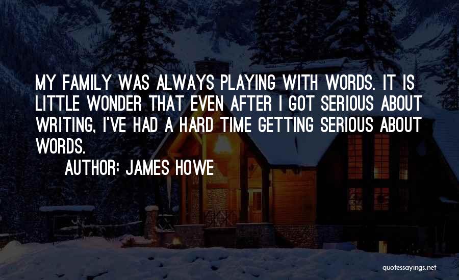 James Howe Quotes: My Family Was Always Playing With Words. It Is Little Wonder That Even After I Got Serious About Writing, I've