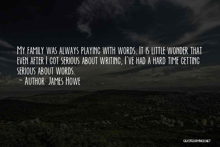 James Howe Quotes: My Family Was Always Playing With Words. It Is Little Wonder That Even After I Got Serious About Writing, I've