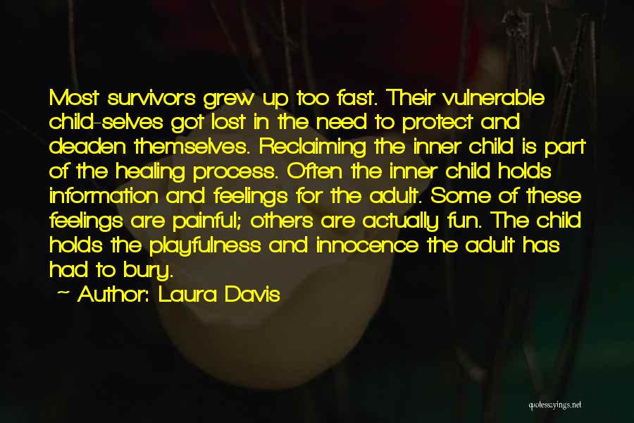 Laura Davis Quotes: Most Survivors Grew Up Too Fast. Their Vulnerable Child-selves Got Lost In The Need To Protect And Deaden Themselves. Reclaiming