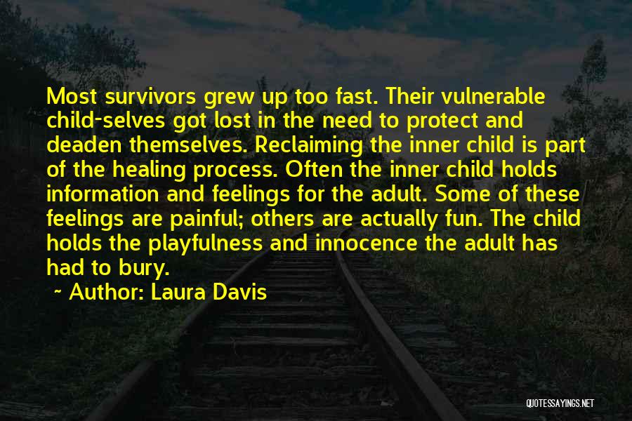 Laura Davis Quotes: Most Survivors Grew Up Too Fast. Their Vulnerable Child-selves Got Lost In The Need To Protect And Deaden Themselves. Reclaiming