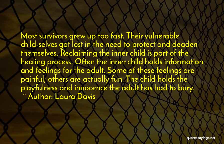 Laura Davis Quotes: Most Survivors Grew Up Too Fast. Their Vulnerable Child-selves Got Lost In The Need To Protect And Deaden Themselves. Reclaiming