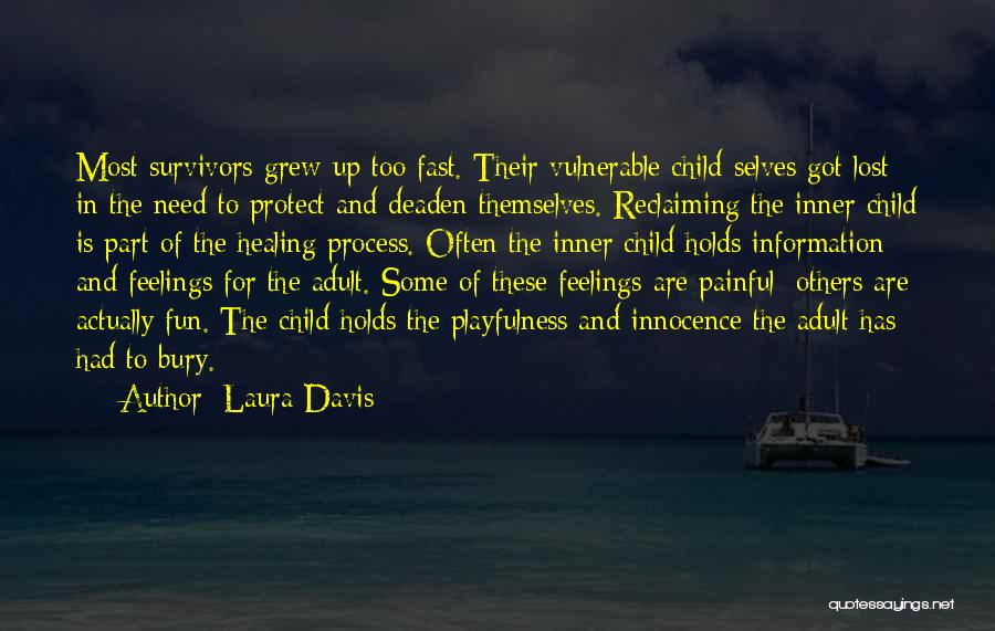 Laura Davis Quotes: Most Survivors Grew Up Too Fast. Their Vulnerable Child-selves Got Lost In The Need To Protect And Deaden Themselves. Reclaiming