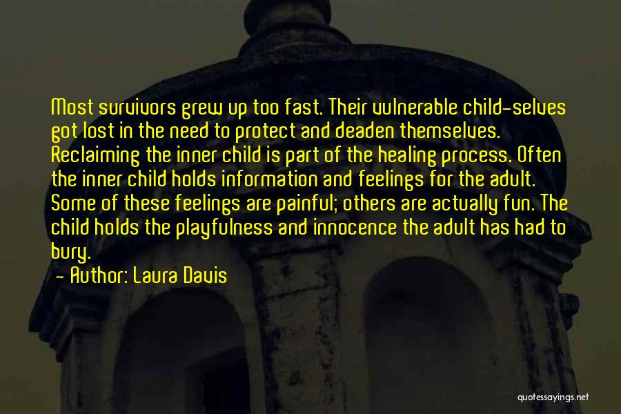 Laura Davis Quotes: Most Survivors Grew Up Too Fast. Their Vulnerable Child-selves Got Lost In The Need To Protect And Deaden Themselves. Reclaiming