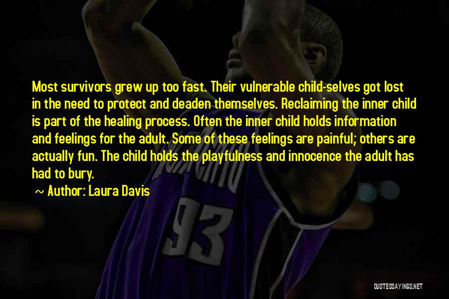 Laura Davis Quotes: Most Survivors Grew Up Too Fast. Their Vulnerable Child-selves Got Lost In The Need To Protect And Deaden Themselves. Reclaiming
