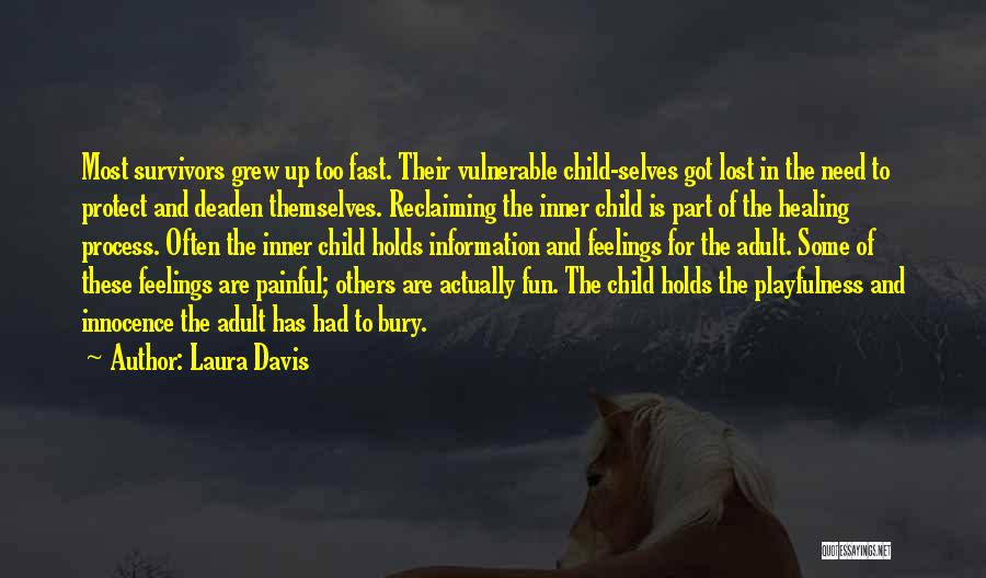 Laura Davis Quotes: Most Survivors Grew Up Too Fast. Their Vulnerable Child-selves Got Lost In The Need To Protect And Deaden Themselves. Reclaiming