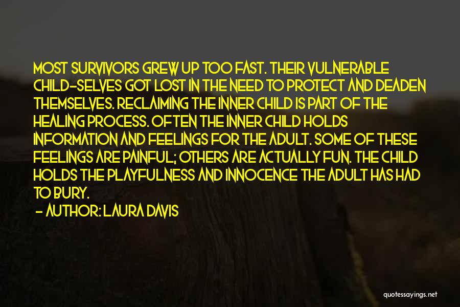 Laura Davis Quotes: Most Survivors Grew Up Too Fast. Their Vulnerable Child-selves Got Lost In The Need To Protect And Deaden Themselves. Reclaiming